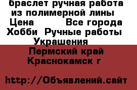 браслет ручная работа из полимерной лины › Цена ­ 450 - Все города Хобби. Ручные работы » Украшения   . Пермский край,Краснокамск г.